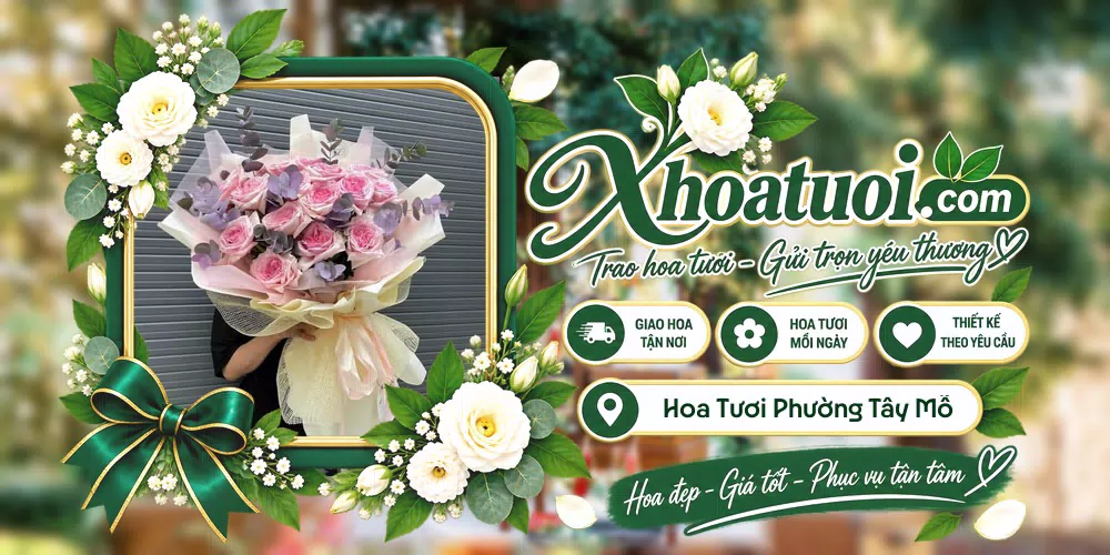 Hoa tươi Phường Tây Mỗ, Hà Nội giao tận nơi và thiết kế theo yêu cầu