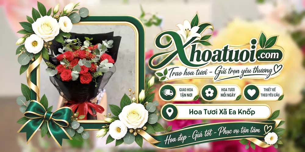 Hoa tươi Xã Ea Knốp, Đắk Lắk giao tận nơi và thiết kế theo yêu cầu